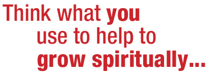Think what you use to help to grow spiritually